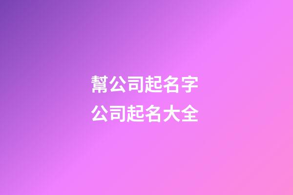 幫公司起名字 公司起名大全-第1張-公司起名-玄機派
